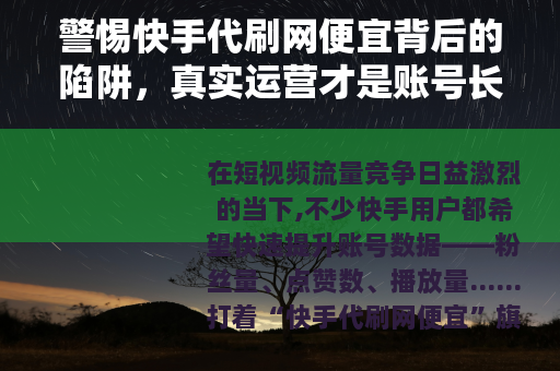 警惕快手代刷网便宜背后的陷阱，真实运营才是账号长久之道