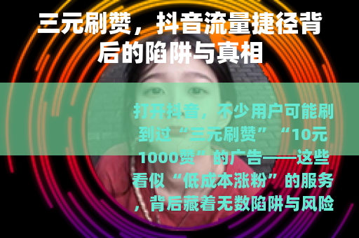 三元刷赞，抖音流量捷径背后的陷阱与真相
