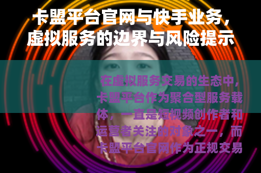 卡盟平台官网与快手业务，虚拟服务的边界与风险提示