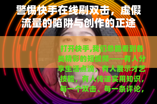警惕快手在线刷双击，虚假流量的陷阱与创作的正途