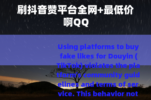 刷抖音赞平台全网+最低价啊QQ