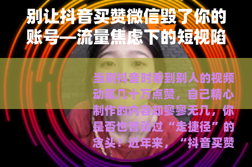 别让抖音买赞微信毁了你的账号—流量焦虑下的短视陷阱