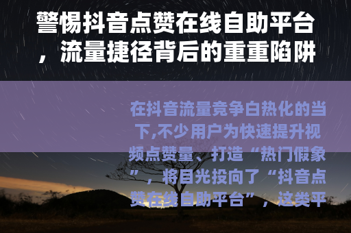 警惕抖音点赞在线自助平台，流量捷径背后的重重陷阱