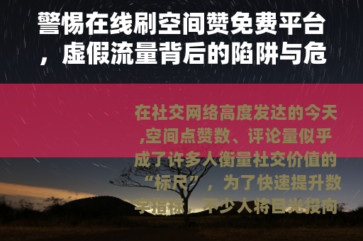 警惕在线刷空间赞免费平台，虚假流量背后的陷阱与危害