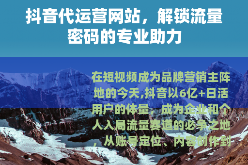 抖音代运营网站，解锁流量密码的专业助力