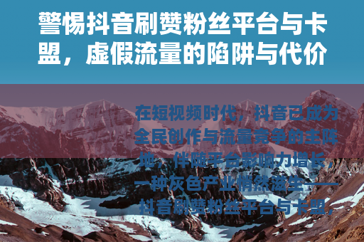 警惕抖音刷赞粉丝平台与卡盟，虚假流量的陷阱与代价