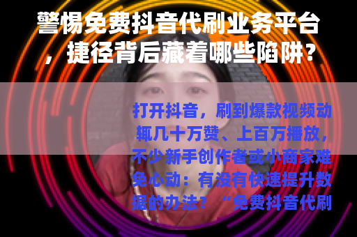 警惕免费抖音代刷业务平台，捷径背后藏着哪些陷阱？