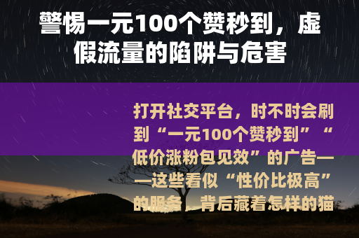 警惕一元100个赞秒到，虚假流量的陷阱与危害