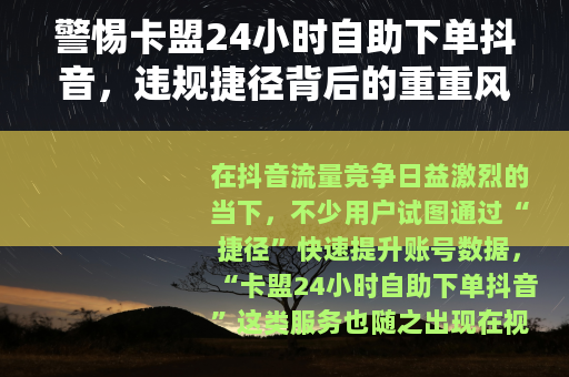 警惕卡盟24小时自助下单抖音，违规捷径背后的重重风险