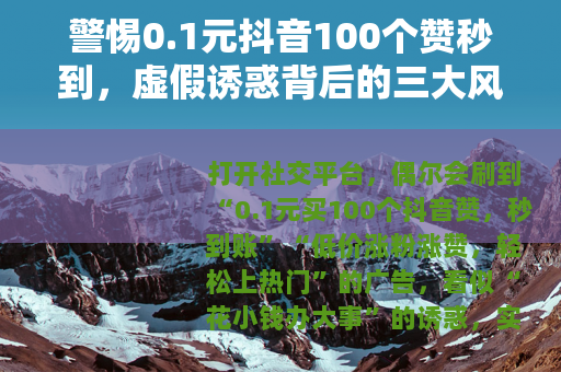 警惕0.1元抖音100个赞秒到，虚假诱惑背后的三大风险