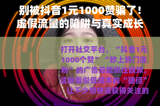 别被抖音1元1000赞骗了！虚假流量的陷阱与真实成长的路径
