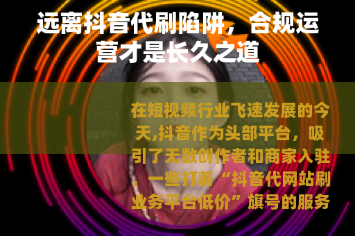 远离抖音代刷陷阱，合规运营才是长久之道