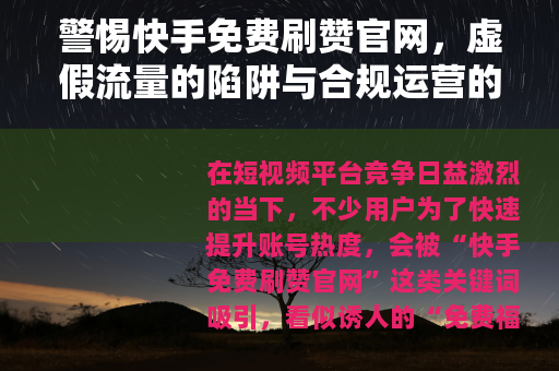 警惕快手免费刷赞官网，虚假流量的陷阱与合规运营的正道
