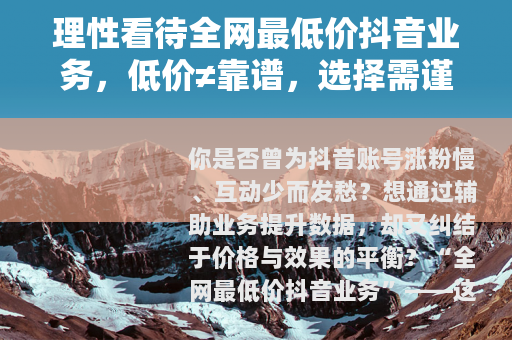 理性看待全网最低价抖音业务，低价≠靠谱，选择需谨慎