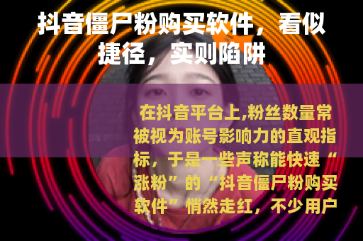 抖音僵尸粉购买软件，看似捷径，实则陷阱