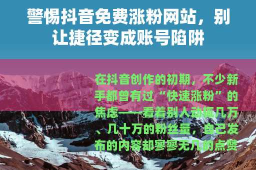 警惕抖音免费涨粉网站，别让捷径变成账号陷阱