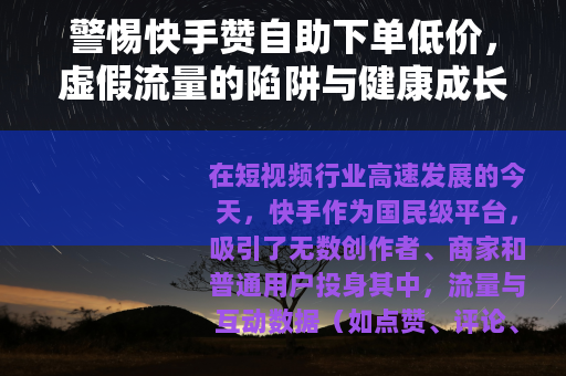 警惕快手赞自助下单低价，虚假流量的陷阱与健康成长的正道