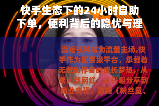 快手生态下的24小时自助下单，便利背后的隐忧与理性选择