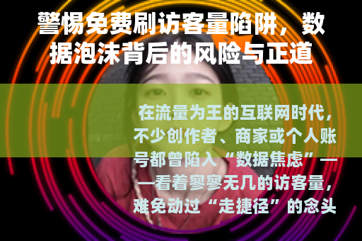 警惕免费刷访客量陷阱，数据泡沫背后的风险与正道