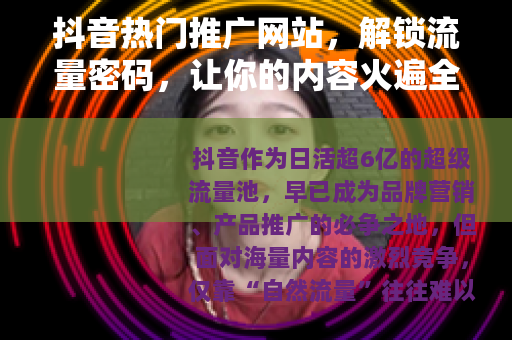 抖音热门推广网站，解锁流量密码，让你的内容火遍全网