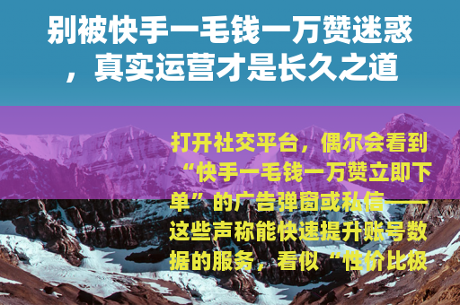 别被快手一毛钱一万赞迷惑，真实运营才是长久之道