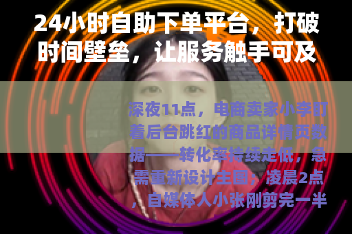 24小时自助下单平台，打破时间壁垒，让服务触手可及