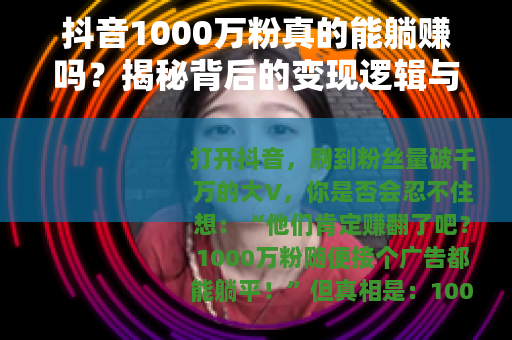 抖音1000万粉真的能躺赚吗？揭秘背后的变现逻辑与误区