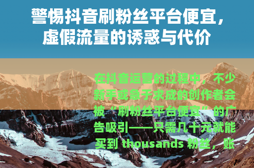 警惕抖音刷粉丝平台便宜，虚假流量的诱惑与代价