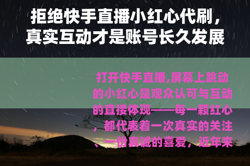 拒绝快手直播小红心代刷，真实互动才是账号长久发展的基石