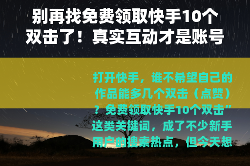 别再找免费领取快手10个双击了！真实互动才是账号成长的关键