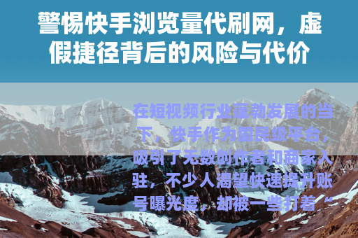 警惕快手浏览量代刷网，虚假捷径背后的风险与代价