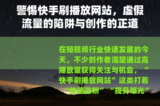 警惕快手刷播放网站，虚假流量的陷阱与创作的正道