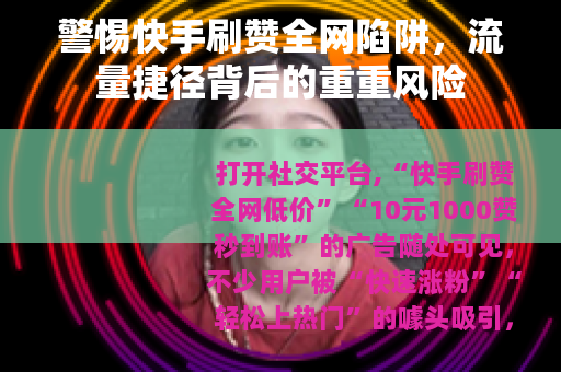警惕快手刷赞全网陷阱，流量捷径背后的重重风险