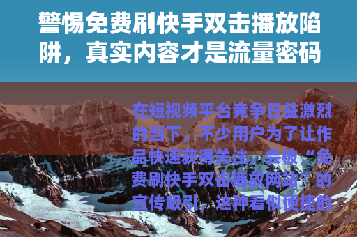 警惕免费刷快手双击播放陷阱，真实内容才是流量密码