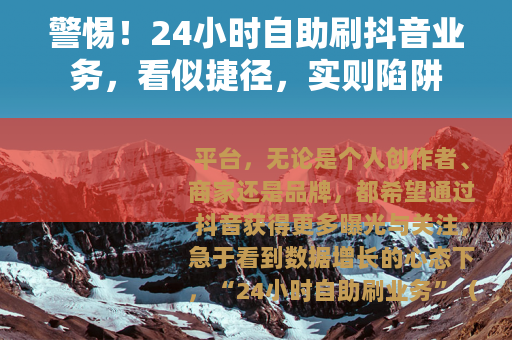 警惕！24小时自助刷抖音业务，看似捷径，实则陷阱