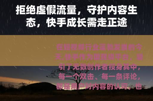 拒绝虚假流量，守护内容生态，快手成长需走正途