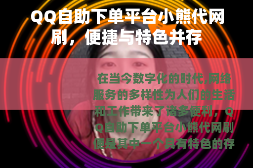 QQ自助下单平台小熊代网刷，便捷与特色并存