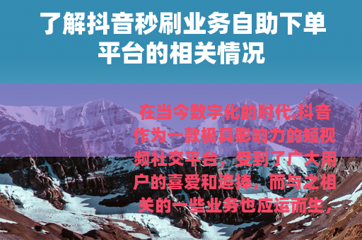 了解抖音秒刷业务自助下单平台的相关情况