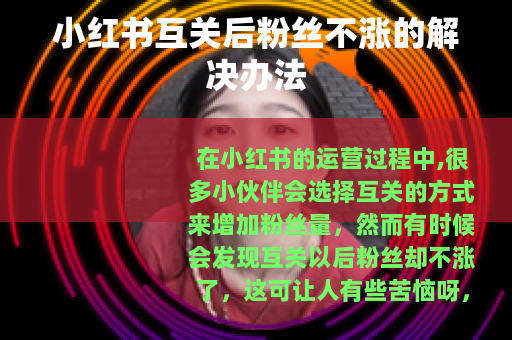 小红书互关后粉丝不涨的解决办法