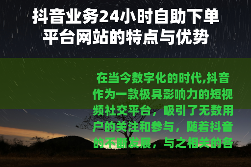 抖音业务24小时自助下单平台网站的特点与优势