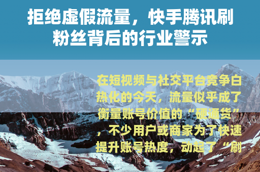 拒绝虚假流量，快手腾讯刷粉丝背后的行业警示