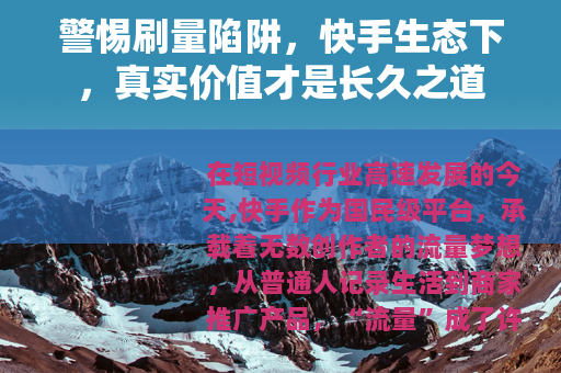 警惕刷量陷阱，快手生态下，真实价值才是长久之道