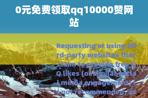 0元免费领取qq10000赞网站