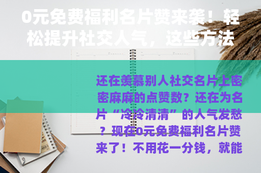 0元免费福利名片赞来袭！轻松提升社交人气，这些方法你知道吗？