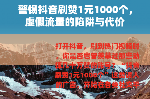 警惕抖音刷赞1元1000个，虚假流量的陷阱与代价