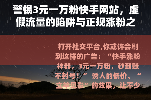 警惕3元一万粉快手网站，虚假流量的陷阱与正规涨粉之道