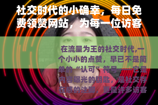社交时代的小确幸，每日免费领赞网站，为每一位访客点亮互动之光