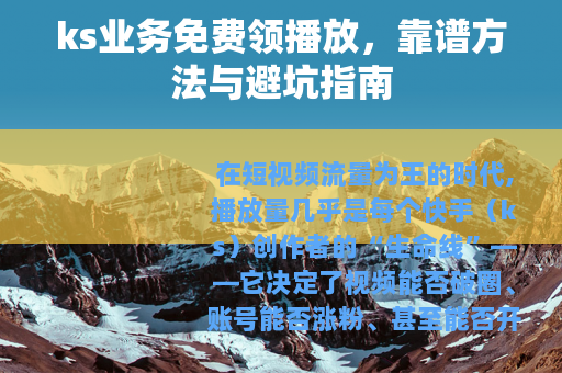 ks业务免费领播放，靠谱方法与避坑指南