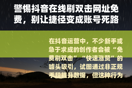警惕抖音在线刷双击网址免费，别让捷径变成账号死路