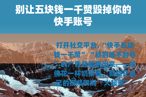 别让五块钱一千赞毁掉你的快手账号